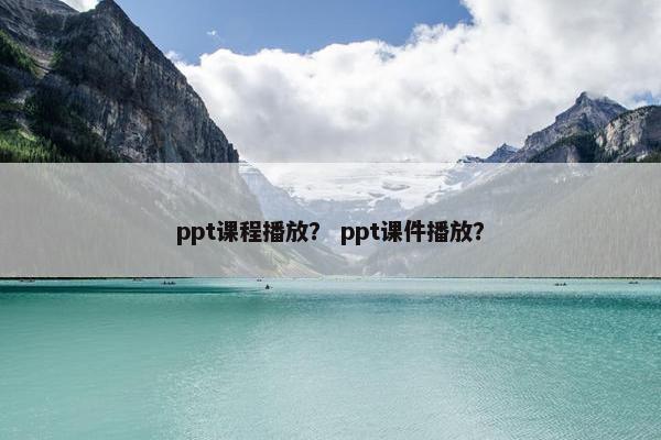 ppt课程播放？ ppt课件播放？