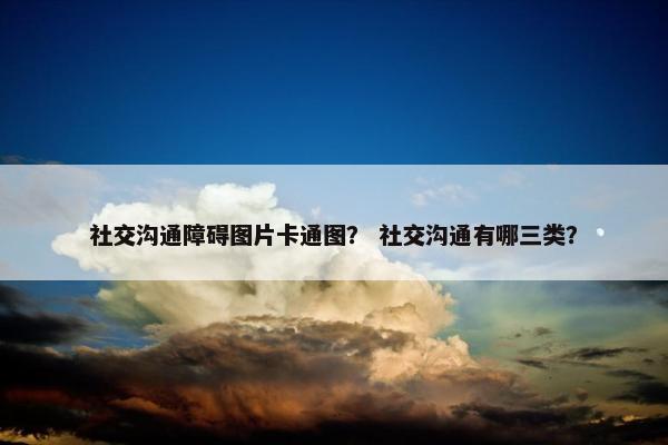 社交沟通障碍图片卡通图？ 社交沟通有哪三类？