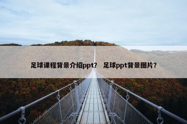 足球课程背景介绍ppt？ 足球ppt背景图片？