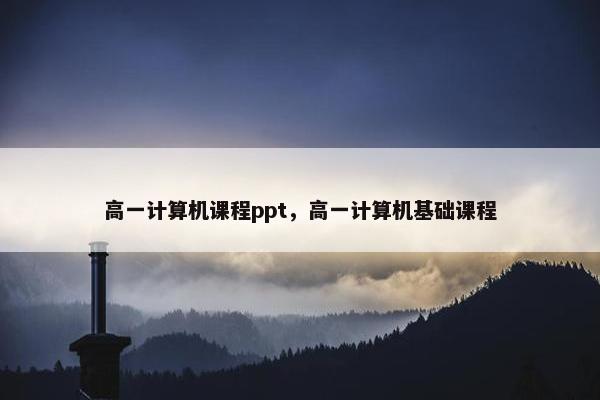 高一计算机课程ppt，高一计算机基础课程