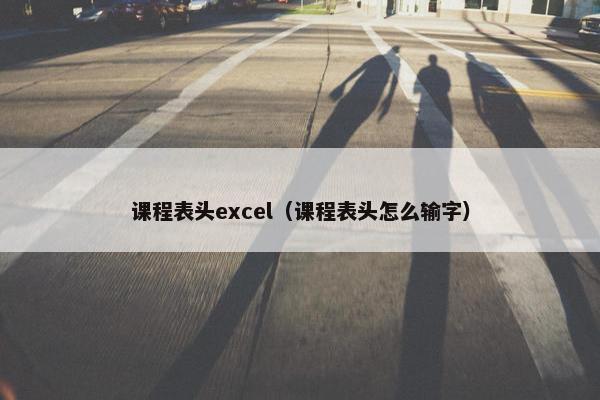 课程表头excel（课程表头怎么输字）