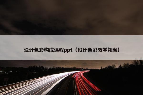 设计色彩构成课程ppt（设计色彩教学视频）