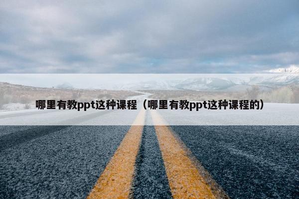 哪里有教ppt这种课程（哪里有教ppt这种课程的）