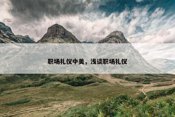 职场礼仪中美，浅谈职场礼仪