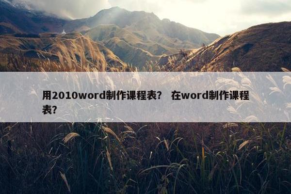 用2010word制作课程表？ 在word制作课程表？