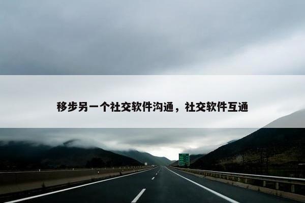移步另一个社交软件沟通，社交软件互通