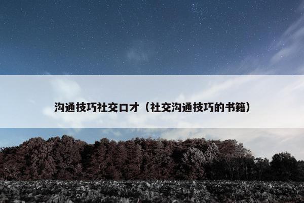 沟通技巧社交口才（社交沟通技巧的书籍）