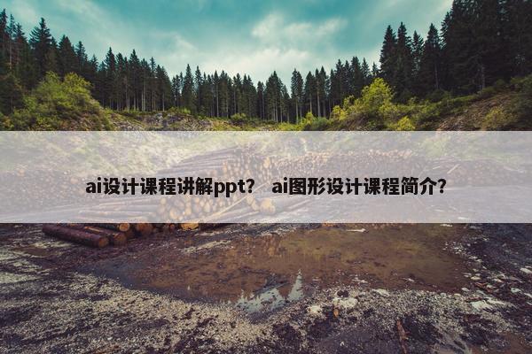 ai设计课程讲解ppt？ ai图形设计课程简介？