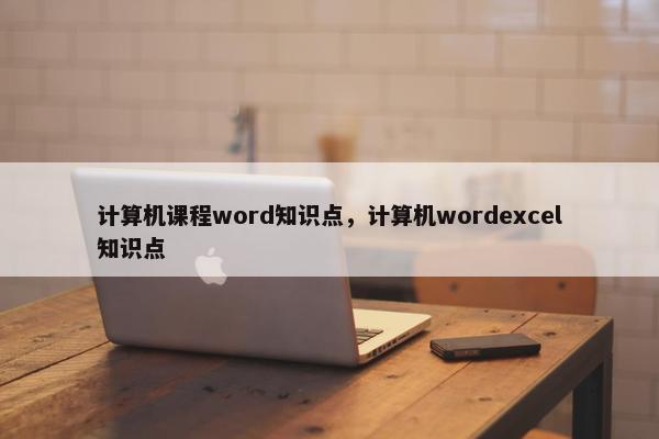计算机课程word知识点，计算机wordexcel知识点