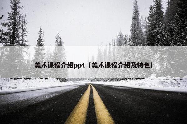美术课程介绍ppt（美术课程介绍及特色）