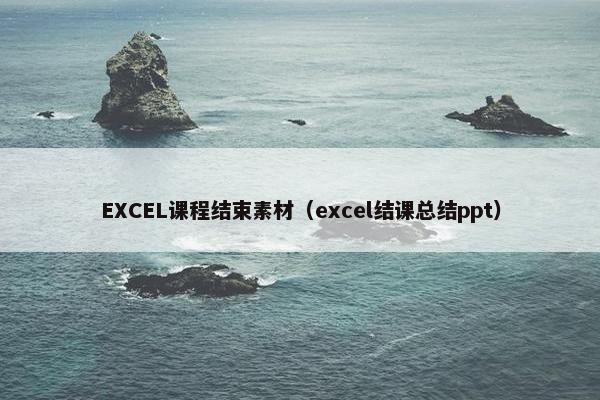EXCEL课程结束素材（excel结课总结ppt）