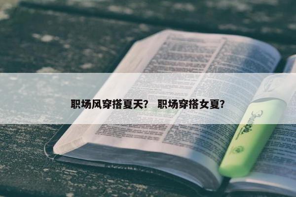 职场风穿搭夏天？ 职场穿搭女夏？