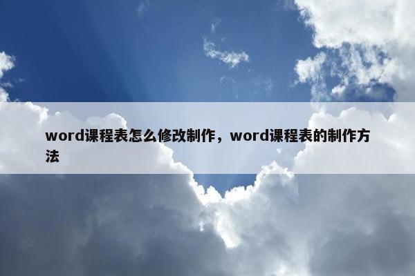 word课程表怎么修改制作，word课程表的制作方法