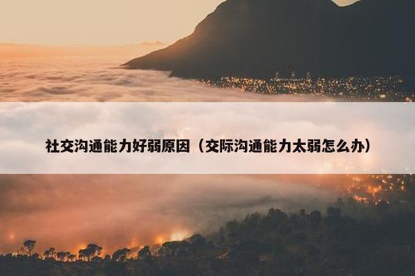 社交沟通能力好弱原因（交际沟通能力太弱怎么办）