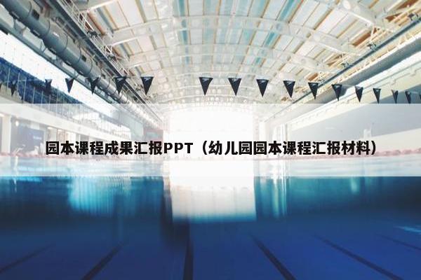 园本课程成果汇报PPT（幼儿园园本课程汇报材料）