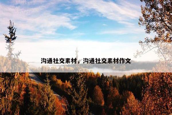 沟通社交素材，沟通社交素材作文