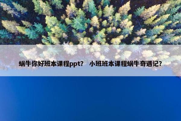 蜗牛你好班本课程ppt？ 小班班本课程蜗牛奇遇记？