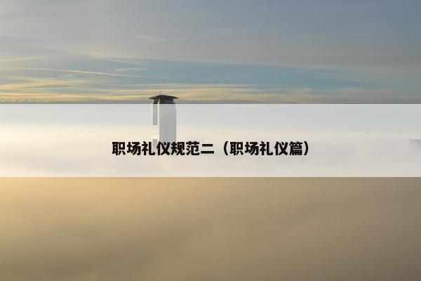 职场礼仪规范二（职场礼仪篇）
