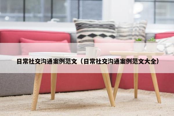 日常社交沟通案例范文（日常社交沟通案例范文大全）