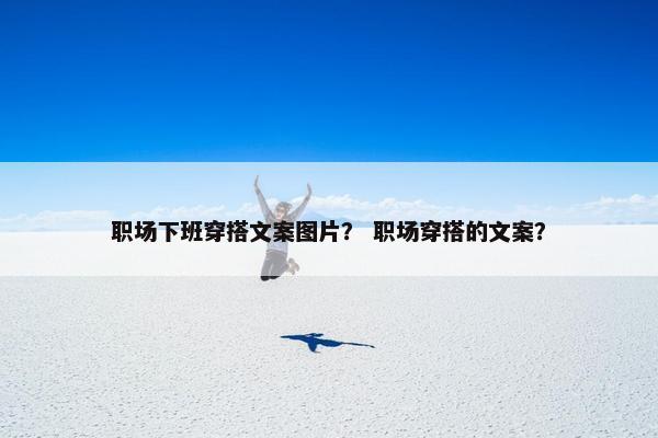 职场下班穿搭文案图片？ 职场穿搭的文案？