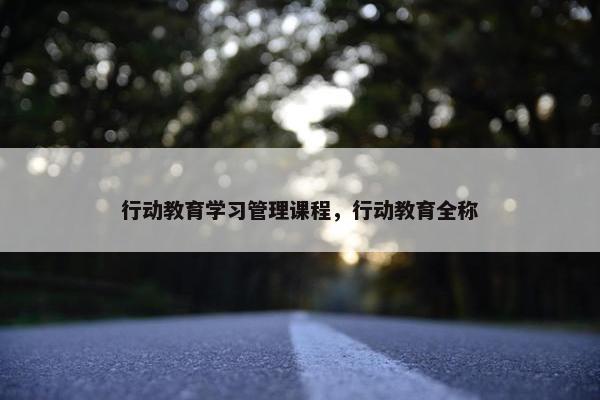 行动教育学习管理课程，行动教育全称
