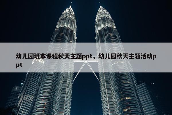 幼儿园班本课程秋天主题ppt，幼儿园秋天主题活动ppt
