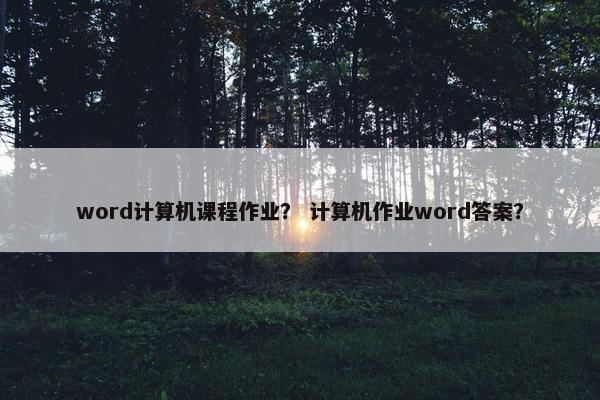 word计算机课程作业？ 计算机作业word答案？