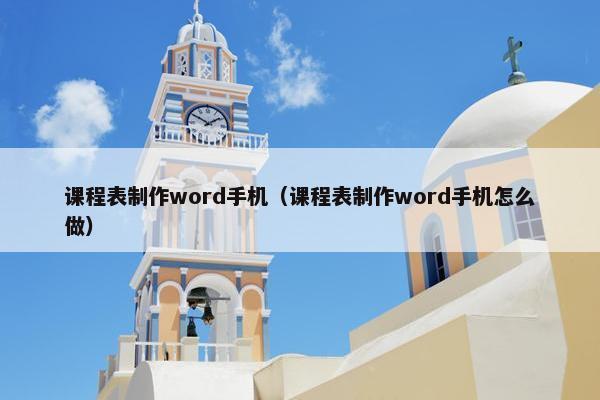 课程表制作word手机（课程表制作word手机怎么做）