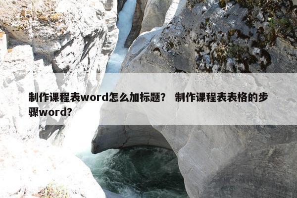 制作课程表word怎么加标题？ 制作课程表表格的步骤word？