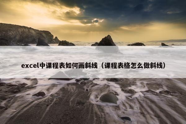 excel中课程表如何画斜线（课程表格怎么做斜线）