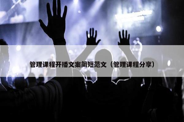 管理课程开播文案简短范文（管理课程分享）