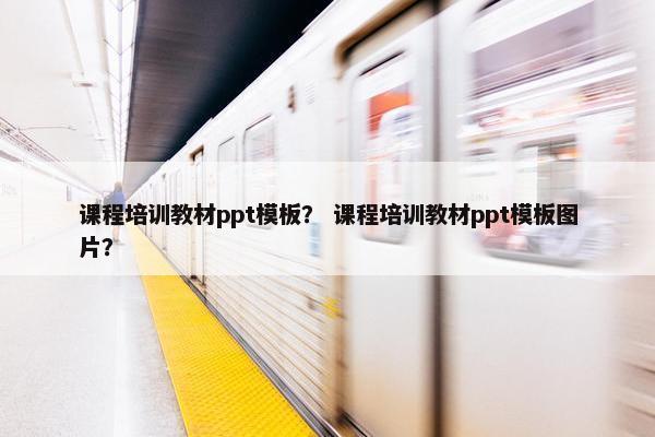 课程培训教材ppt模板？ 课程培训教材ppt模板图片？