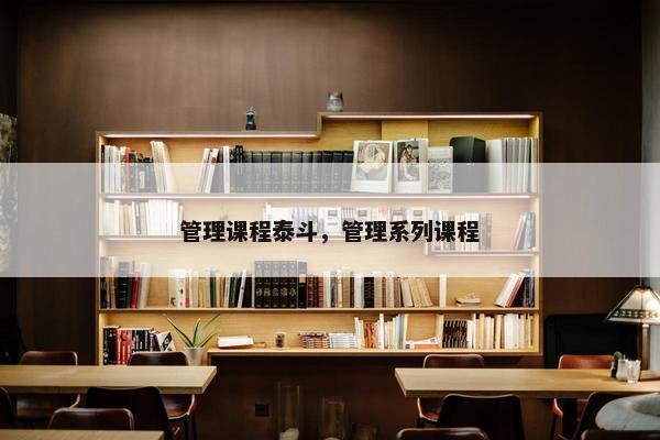 管理课程泰斗，管理系列课程