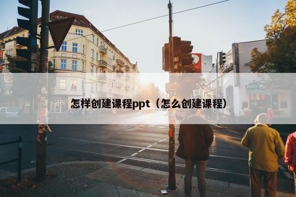 怎样创建课程ppt（怎么创建课程）