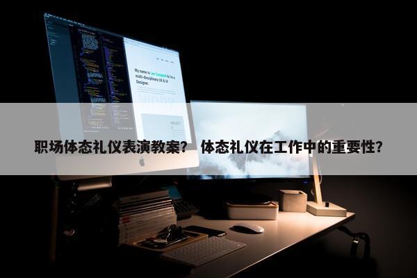 职场体态礼仪表演教案？ 体态礼仪在工作中的重要性？