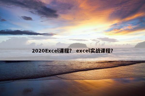 2020Excel课程？ excel实战课程？
