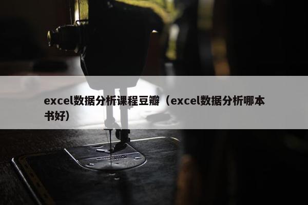 excel数据分析课程豆瓣（excel数据分析哪本书好）