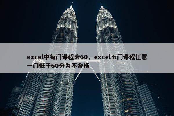 excel中每门课程大60，excel五门课程任意一门低于60分为不合格
