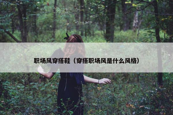职场风穿搭鞋（穿搭职场风是什么风格）