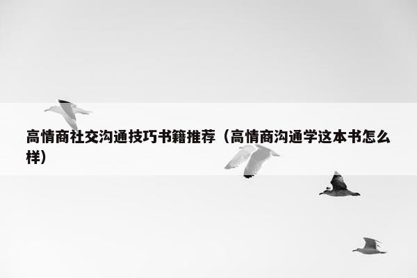 高情商社交沟通技巧书籍推荐（高情商沟通学这本书怎么样）