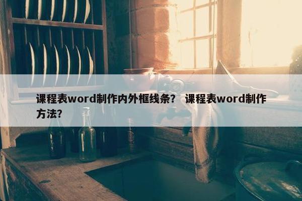 课程表word制作内外框线条？ 课程表word制作方法？