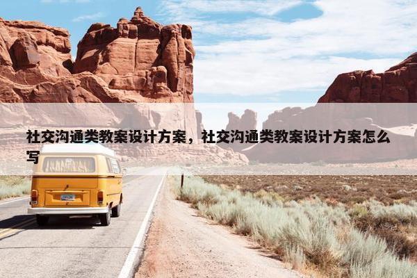 社交沟通类教案设计方案，社交沟通类教案设计方案怎么写