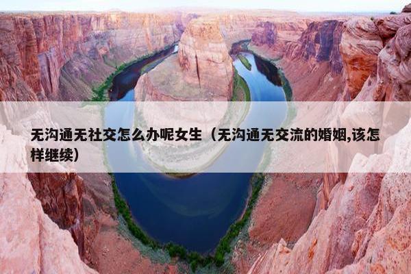 无沟通无社交怎么办呢女生（无沟通无交流的婚姻,该怎样继续）