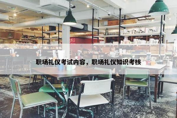 职场礼仪考试内容，职场礼仪知识考核