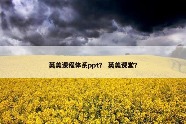 英美课程体系ppt？ 英美课堂？