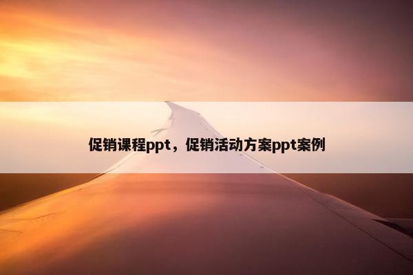 促销课程ppt，促销活动方案ppt案例