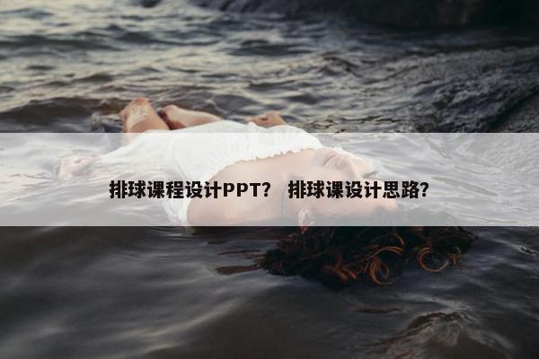 排球课程设计PPT？ 排球课设计思路？