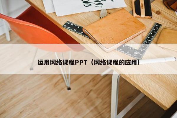 运用网络课程PPT（网络课程的应用）