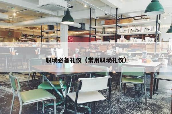 职场必备礼仪（常用职场礼仪）
