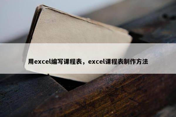 用excel编写课程表，excel课程表制作方法